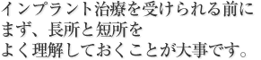 インプラント治療を受けられる前に
まず、長所と短所をよく理解しておくことが大事です。